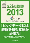 a2iの軌跡2013「ビッグデータには経験を積む覚悟が必要だ」メルマガコラムバックナンバー (アナリティクス アソシエーション公式テキスト)